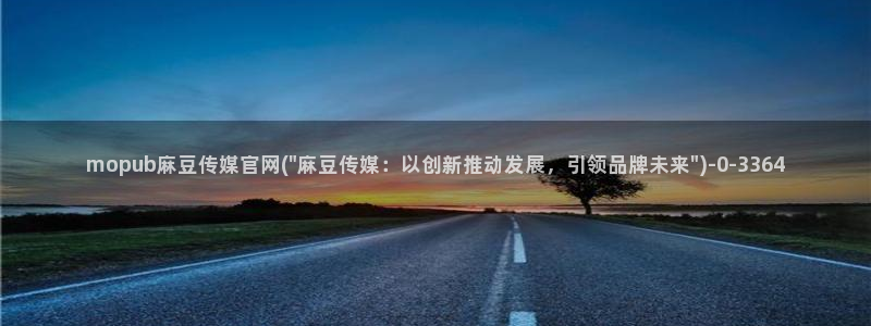 麻豆视频：mopub麻豆传媒官网(\