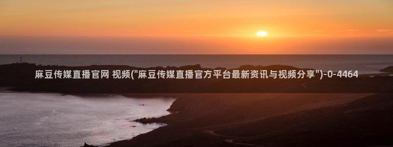 麻豆情感剧情：麻豆传媒直播官网 视频(\