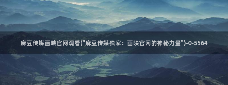 麻豆视频站：麻豆传媒画映官网观看(\
