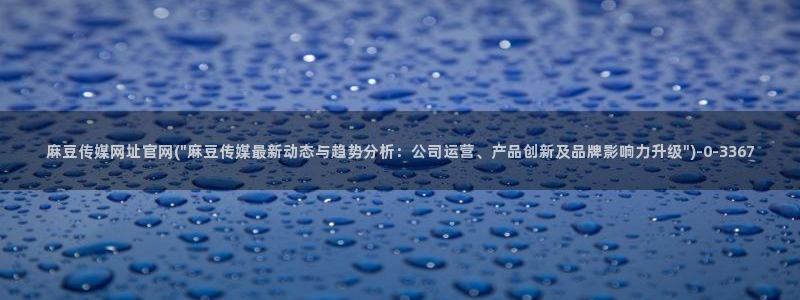 麻豆传媒剧情：麻豆传媒网址官网(\
