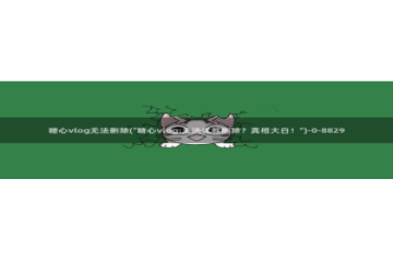 幸福宝糖心vlog：糖心vlog无法删除(\