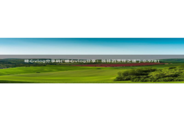 糖心vlog酒醉：糖心vlog分享码(\