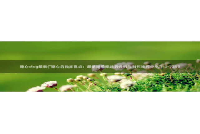 糖心vlog网站地址：糖心vlog最新(\