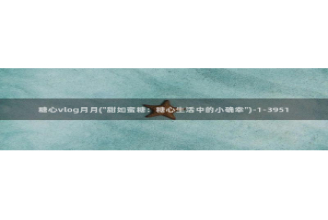 糖心vlog成人i：糖心vlog月月(\